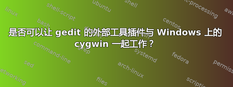 是否可以让 gedit 的外部工具插件与 Windows 上的 cygwin 一起工作？