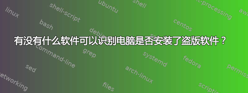 有没有什么软件可以识别电脑是否安装了盗版软件？ 