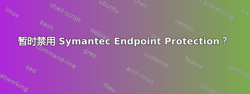 暂时禁用 Symantec Endpoint Protection？