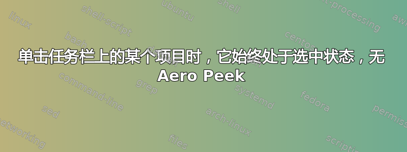 单击任务栏上的某个项目时，它始终处于选中状态，无 Aero Peek