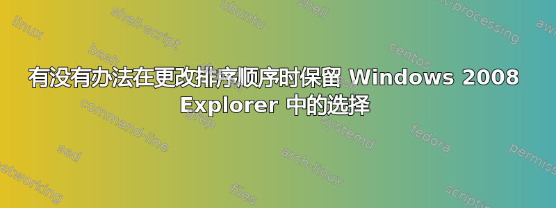 有没有办法在更改排序顺序时保留 Windows 2008 Explorer 中的选择