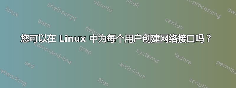 您可以在 Linux 中为每个用户创建网络接口吗？