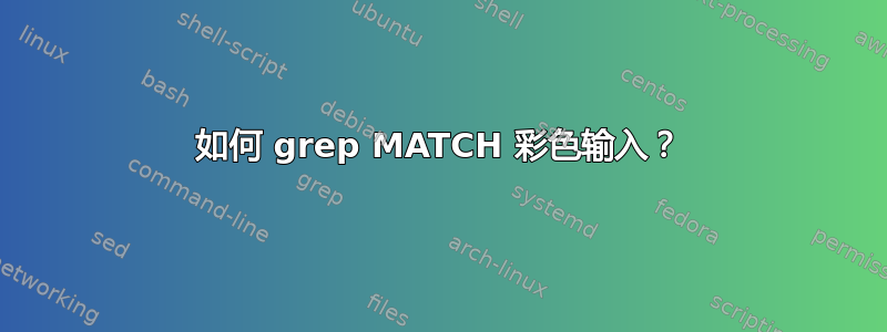 如何 grep MATCH 彩色输入？