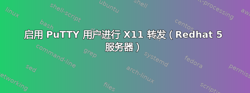 启用 PuTTY 用户进行 X11 转发（Redhat 5 服务器）