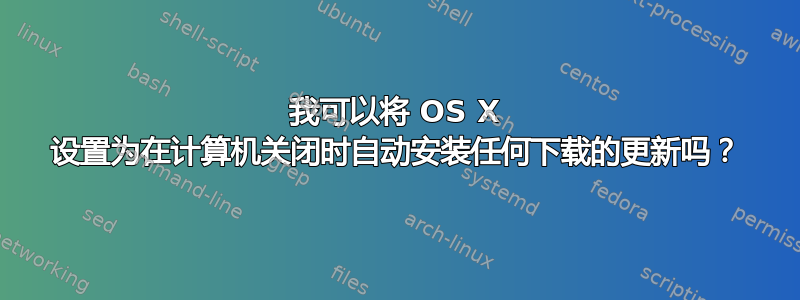 我可以将 OS X 设置为在计算机关闭时自动安装任何下载的更新吗？