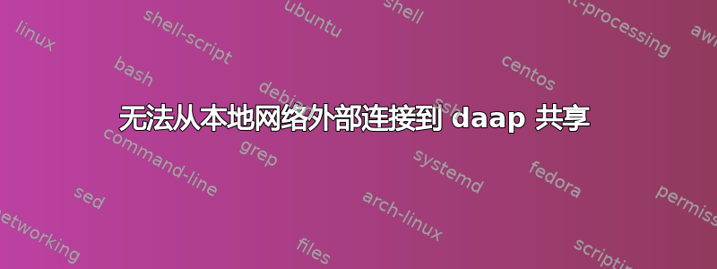 无法从本地网络外部连接到 daap 共享