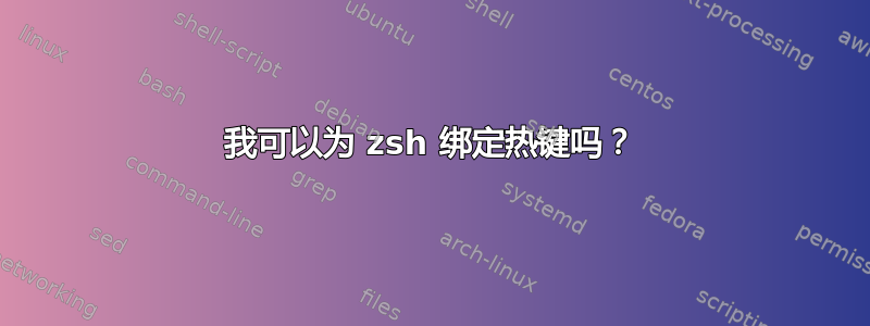 我可以为 zsh 绑定热键吗？