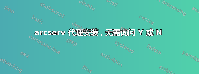 arcserv 代理安装，无需询问 Y 或 N