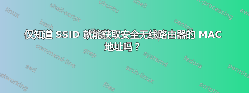 仅知道 SSID 就能获取安全无线路由器的 MAC 地址吗？