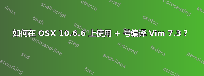 如何在 OSX 10.6.6 上使用 + 号编译 Vim 7.3？