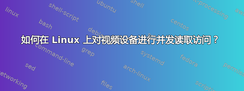 如何在 Linux 上对视频设备进行并发读取访问？