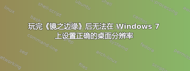 玩完《镜之边缘》后无法在 Windows 7 上设置正确的桌面分辨率