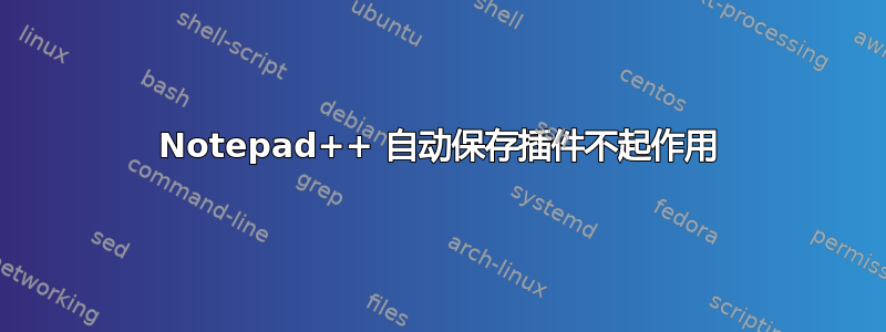 Notepad++ 自动保存插件不起作用