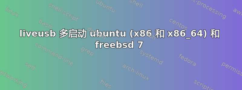 liveusb 多启动 ubuntu (x86 和 x86_64) 和 freebsd 7