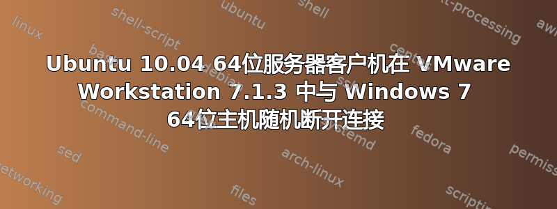 2 Ubuntu 10.04 64位服务器客户机在 VMware Workstation 7.1.3 中与 Windows 7 64位主机随机断开连接