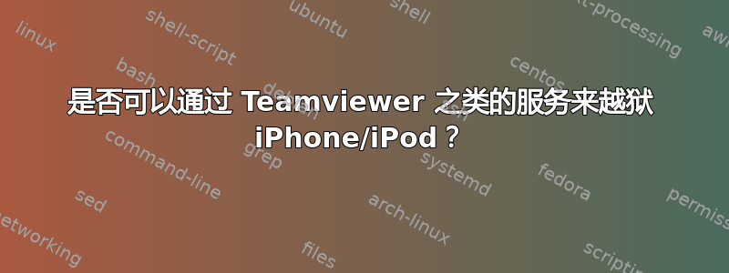 是否可以通过 Teamviewer 之类的服务来越狱 iPhone/iPod？