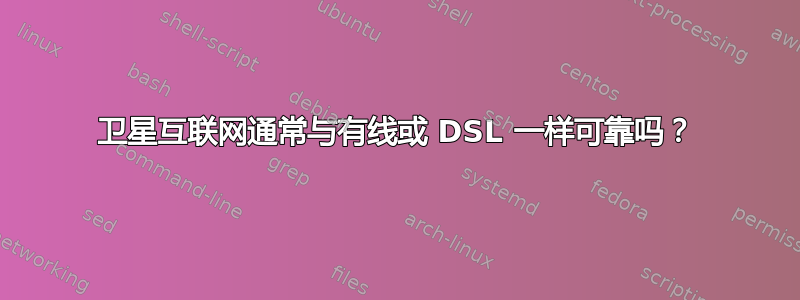 卫星互联网通常与有线或 DSL 一样可靠吗？