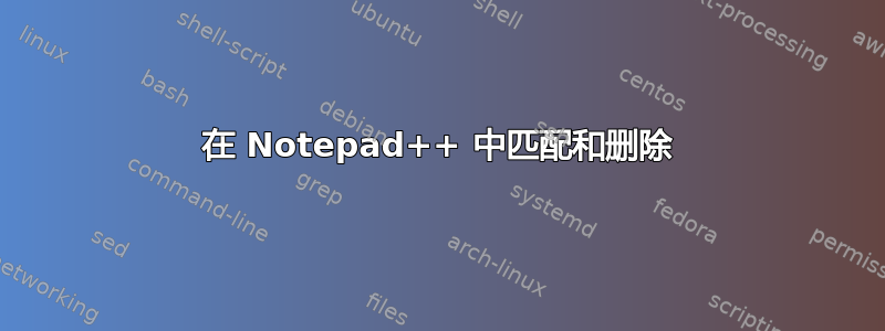 在 Notepad++ 中匹配和删除