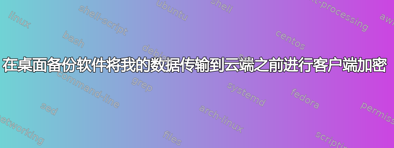 在桌面备份软件将我的数据传输到云端之前进行客户端加密