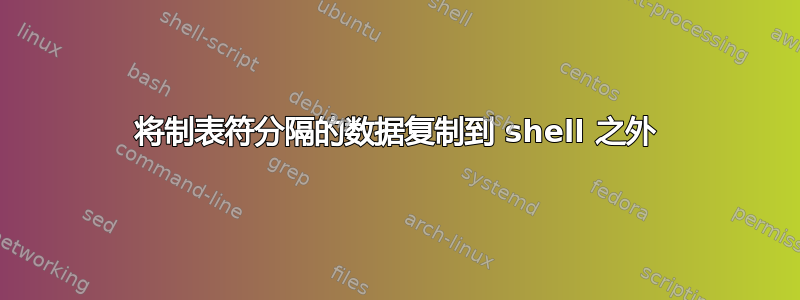 将制表符分隔的数据复制到 shell 之外