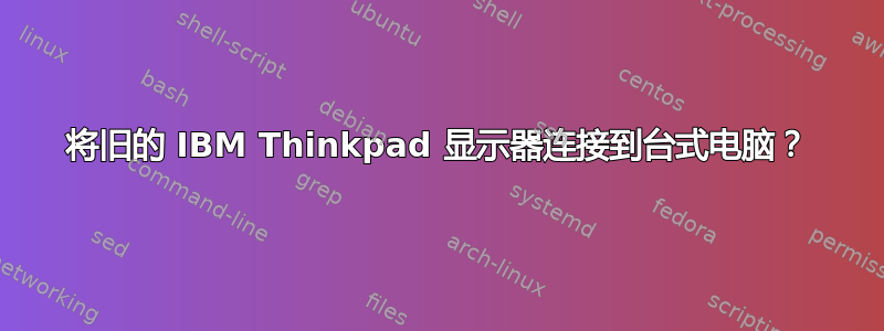 将旧的 IBM Thinkpad 显示器连接到台式电脑？