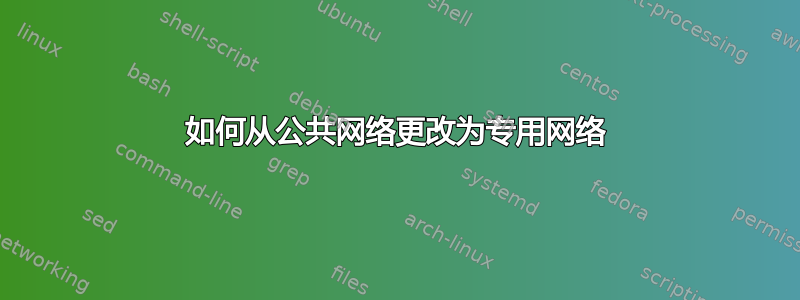 如何从公共网络更改为专用网络