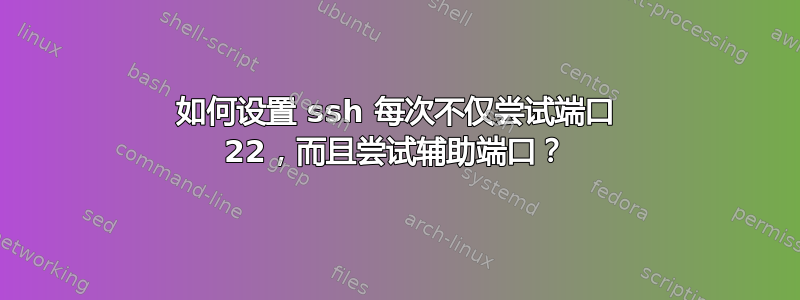 如何设置 ssh 每次不仅尝试端口 22，而且尝试辅助端口？