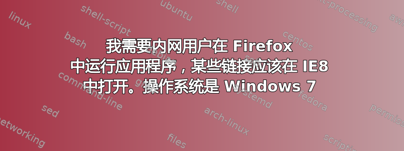 我需要内网用户在 Firefox 中运行应用程序，某些链接应该在 IE8 中打开。操作系统是 Windows 7