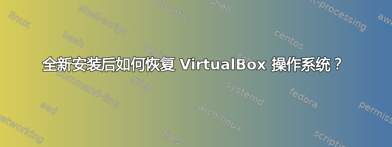 全新安装后如何恢复 VirtualBox 操作系统？