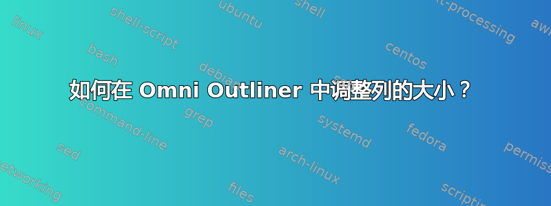 如何在 Omni Outliner 中调整列的大小？