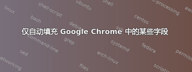 仅自动填充 Google Chrome 中的某些字段