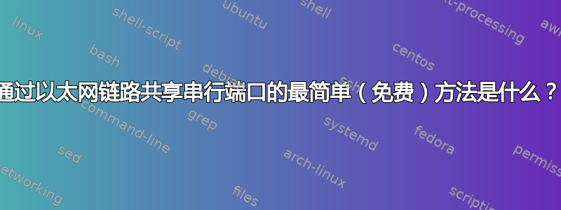 通过以太网链路共享串行端口的最简单（免费）方法是什么？