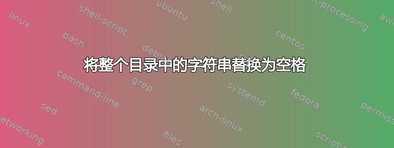 将整个目录中的字符串替换为空格