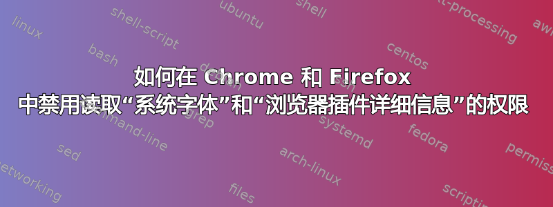 如何在 Chrome 和 Firefox 中禁用读取“系统字体”和“浏览器插件详细信息”的权限