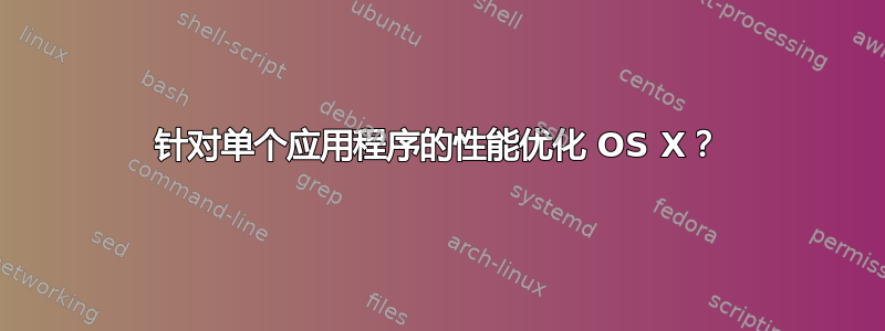 针对单个应用程序的性能优化 OS X？