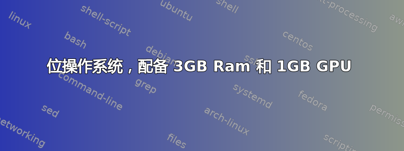 32 位操作系统，配备 3GB Ram 和 1GB GPU 