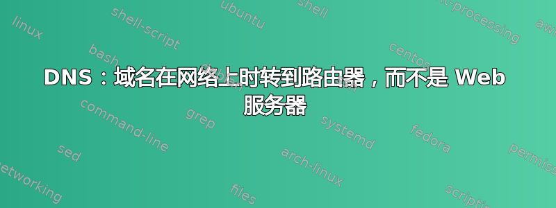 DNS：域名在网络上时转到路由器，而不是 Web 服务器