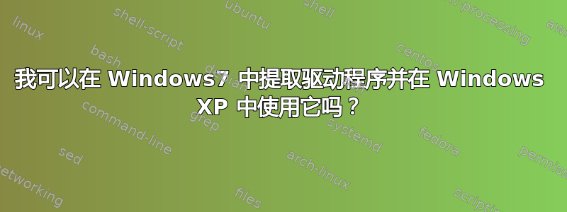 我可以在 Windows7 中提取驱动程序并在 Windows XP 中使用它吗？