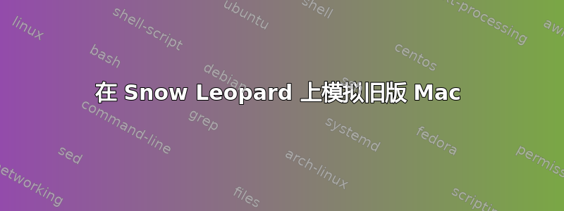 在 Snow Leopard 上模拟旧版 Mac