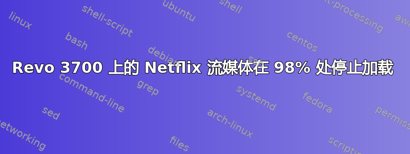 Revo 3700 上的 Netflix 流媒体在 98% 处停止加载