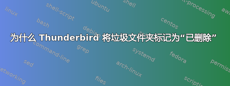 为什么 Thunderbird 将垃圾文件夹标记为“已删除”