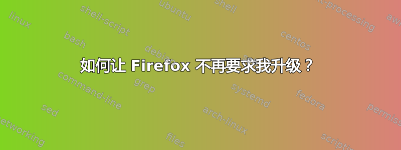 如何让 Firefox 不再要求我升级？