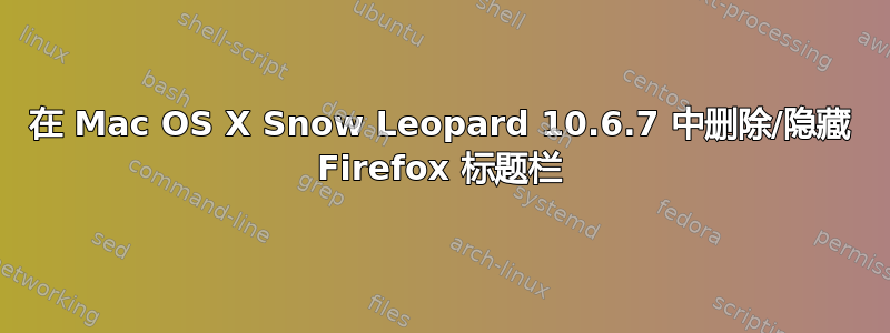 在 Mac OS X Snow Leopard 10.6.7 中删除/隐藏 Firefox 标题栏