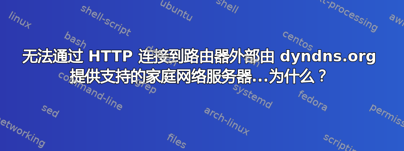 无法通过 HTTP 连接到路由器外部由 dyndns.org 提供支持的家庭网络服务器...为什么？