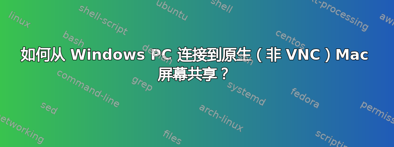 如何从 Windows PC 连接到原生（非 VNC）Mac 屏幕共享？