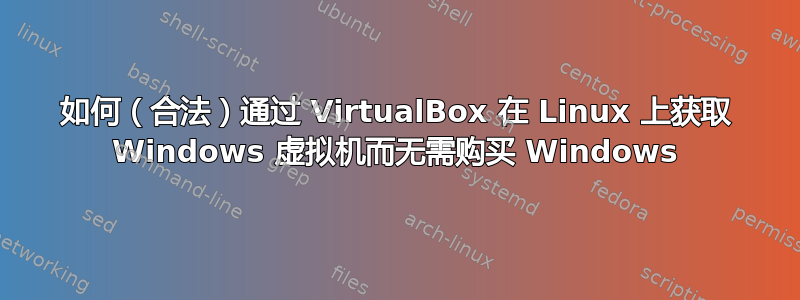 如何（合法）通过 VirtualBox 在 Linux 上获取 Windows 虚拟机而无需购买 Windows