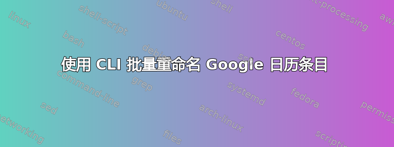 使用 CLI 批量重命名 Google 日历条目