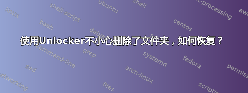 使用Unlocker不小心删除了文件夹，如何恢复？