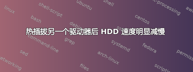 热插拔另一个驱动器后 HDD 速度明显减慢