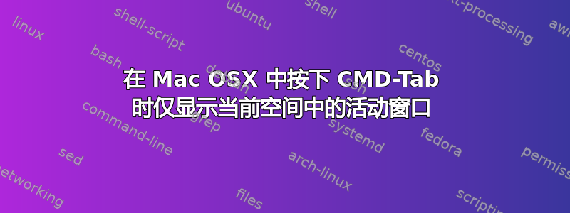 在 Mac OSX 中按下 CMD-Tab 时仅显示当前空间中的活动窗口